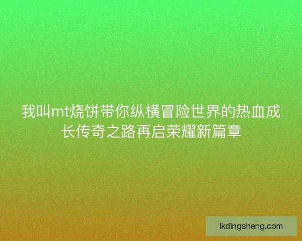我叫mt烧饼带你纵横冒险世界的热血成长传奇之路再启荣耀新篇章