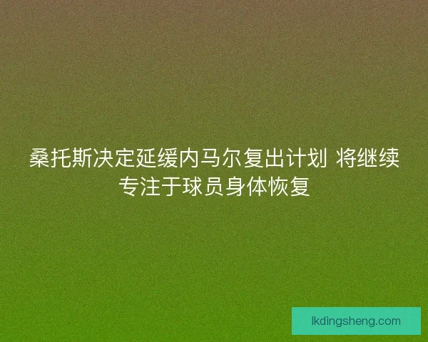 桑托斯决定延缓内马尔复出计划 将继续专注于球员身体恢复