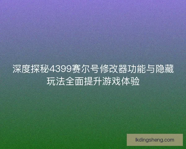 深度探秘4399赛尔号修改器功能与隐藏玩法全面提升游戏体验