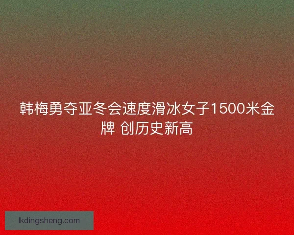 韩梅勇夺亚冬会速度滑冰女子1500米金牌 创历史新高