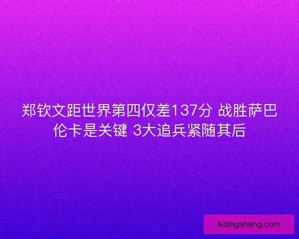 郑钦文距世界第四仅差137分 战胜萨巴伦卡是关键 3大追兵紧随其后